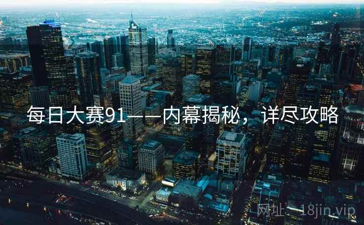 每日大赛91——内幕揭秘，详尽攻略