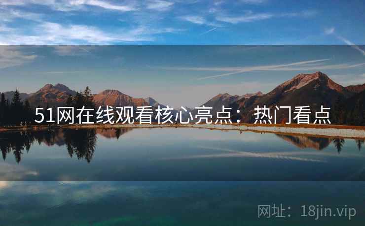 51网在线观看核心亮点：热门看点