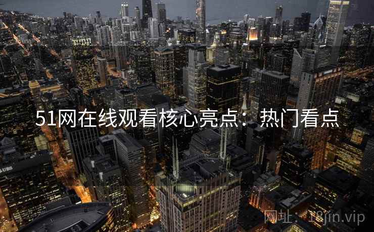 51网在线观看核心亮点：热门看点