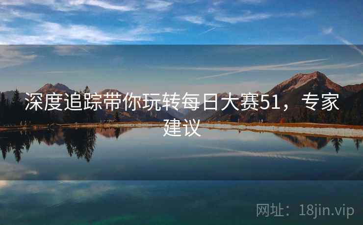 深度追踪带你玩转每日大赛51，专家建议
