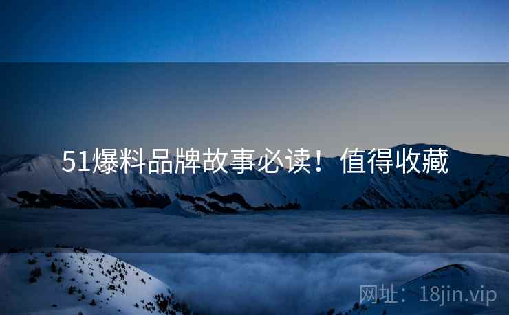 51爆料品牌故事必读！值得收藏