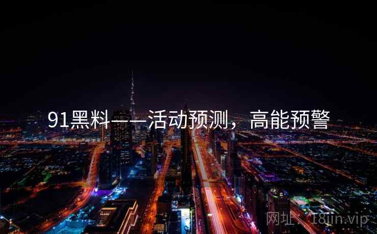 91黑料——活动预测，高能预警