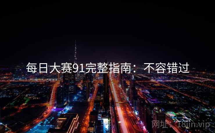 每日大赛91完整指南：不容错过