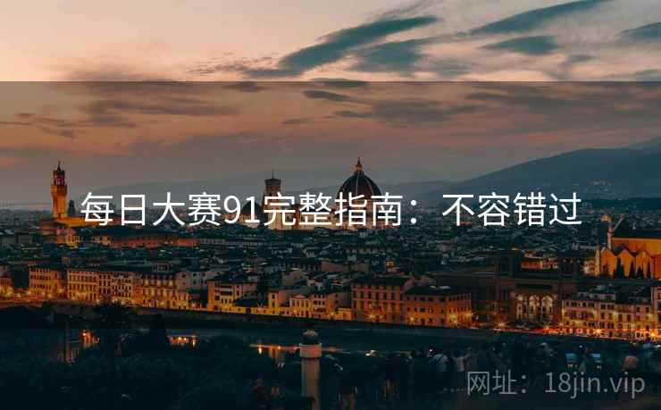 每日大赛91完整指南：不容错过