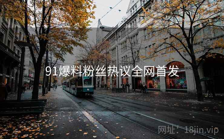 91爆料粉丝热议全网首发