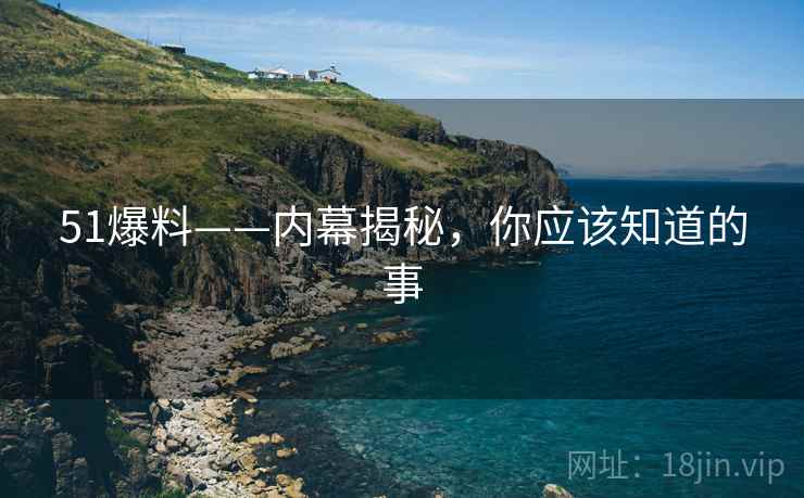 51爆料——内幕揭秘，你应该知道的事