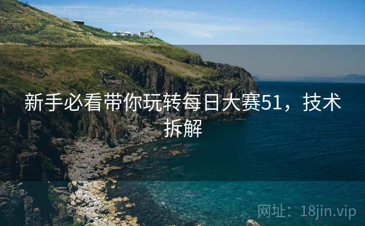 新手必看带你玩转每日大赛51，技术拆解