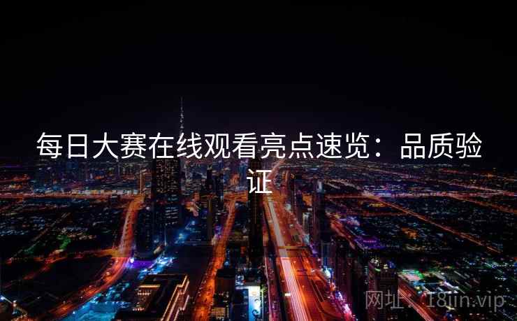 每日大赛在线观看亮点速览：品质验证