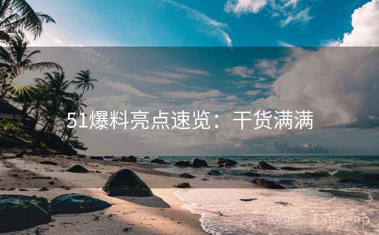 51爆料亮点速览：干货满满