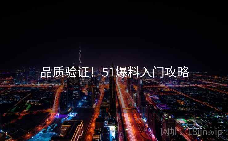 品质验证！51爆料入门攻略