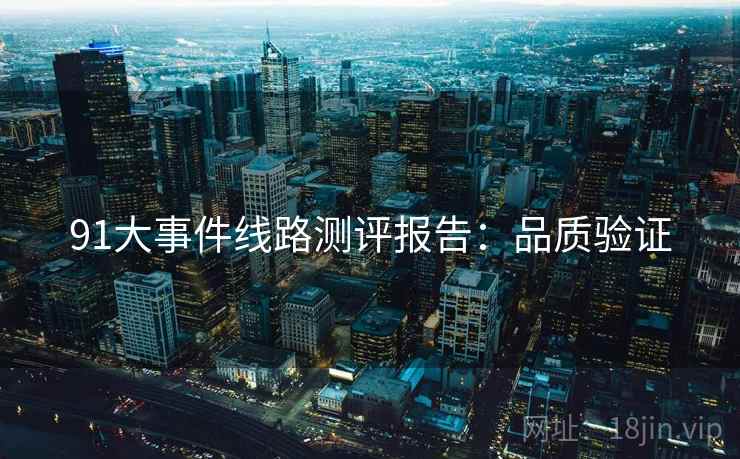 91大事件线路测评报告：品质验证