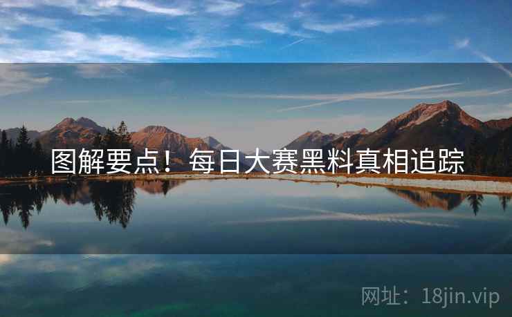 图解要点！每日大赛黑料真相追踪