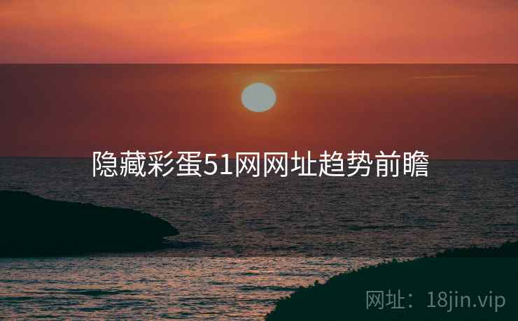 隐藏彩蛋51网网址趋势前瞻