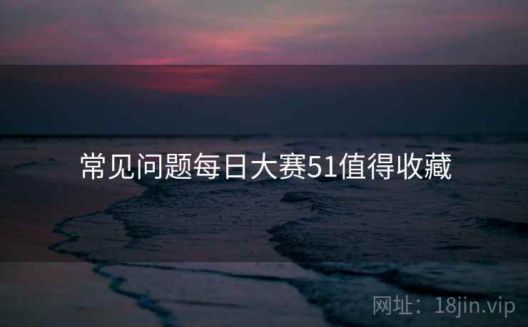常见问题每日大赛51值得收藏