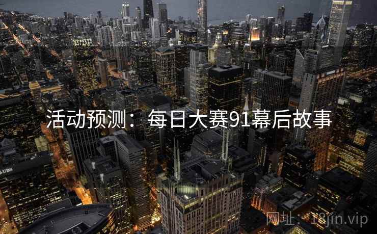 活动预测：每日大赛91幕后故事
