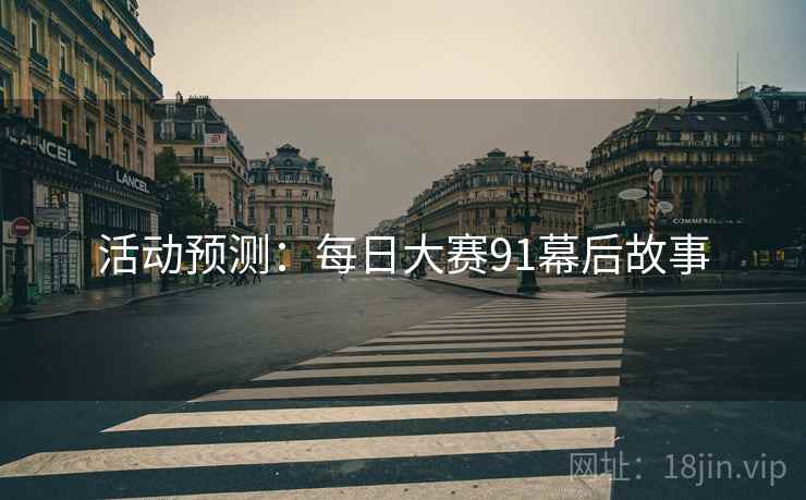 活动预测：每日大赛91幕后故事