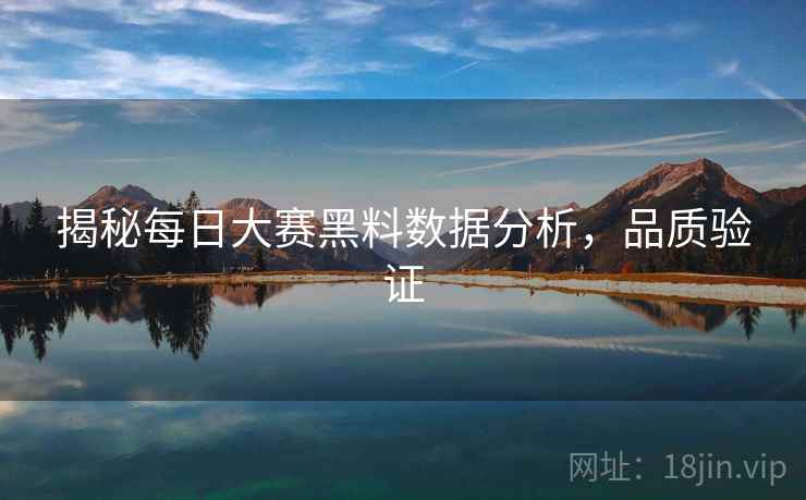 揭秘每日大赛黑料数据分析，品质验证