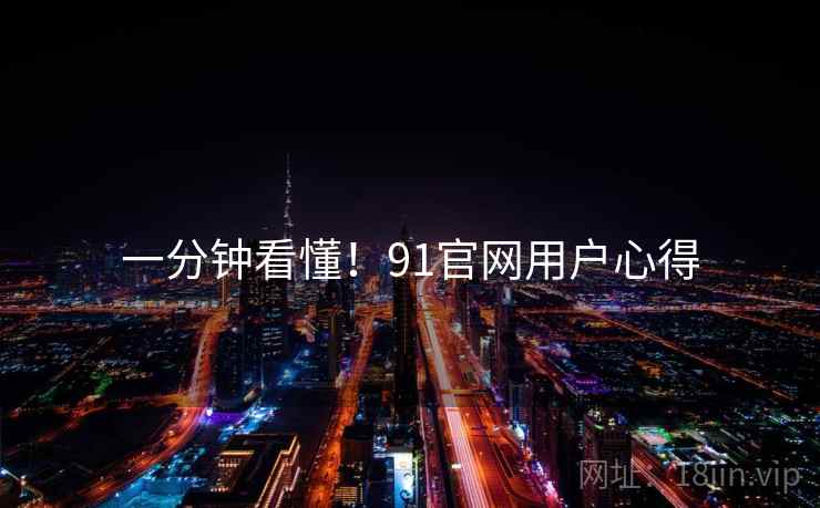 一分钟看懂！91官网用户心得