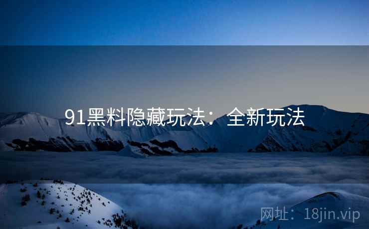 91黑料隐藏玩法：全新玩法