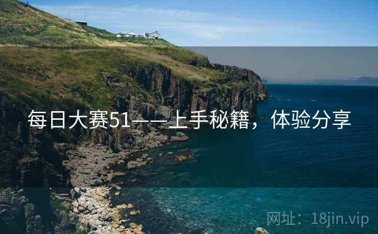 每日大赛51——上手秘籍，体验分享