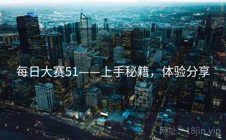 每日大赛51——上手秘籍，体验分享