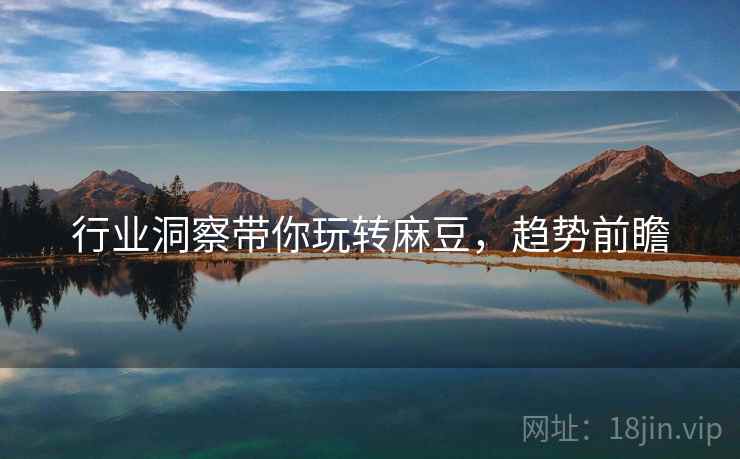 行业洞察带你玩转麻豆，趋势前瞻